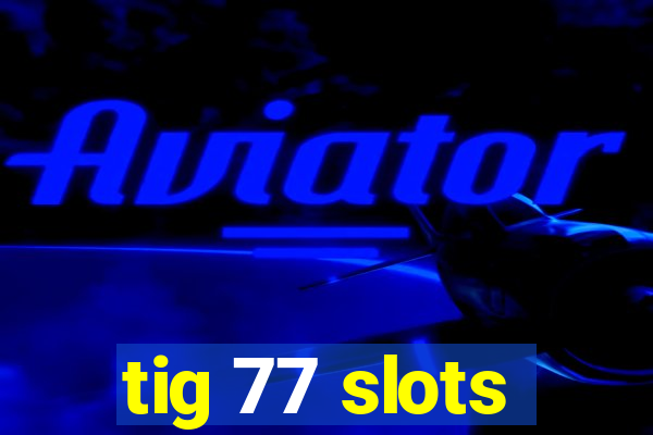 tig 77 slots